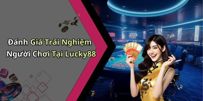 Đánh Giá Trải Nghiệm Người Chơi Tại Lucky88