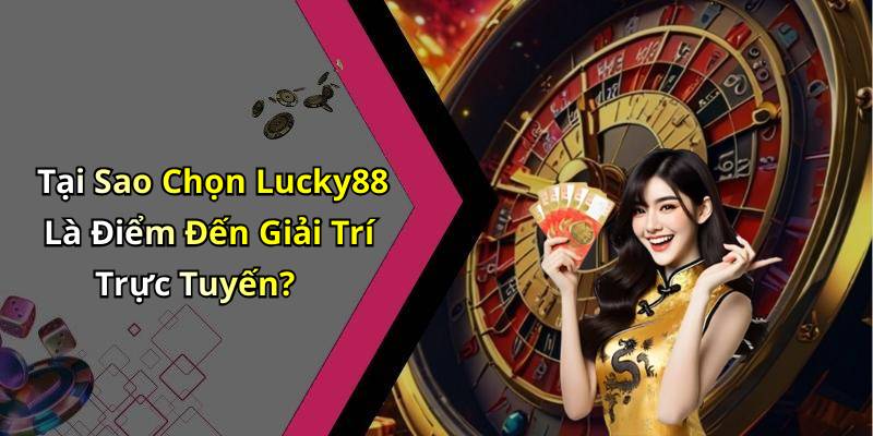 Tại Sao Chọn Lucky88 Là Điểm Đến Giải Trí Trực Tuyến?