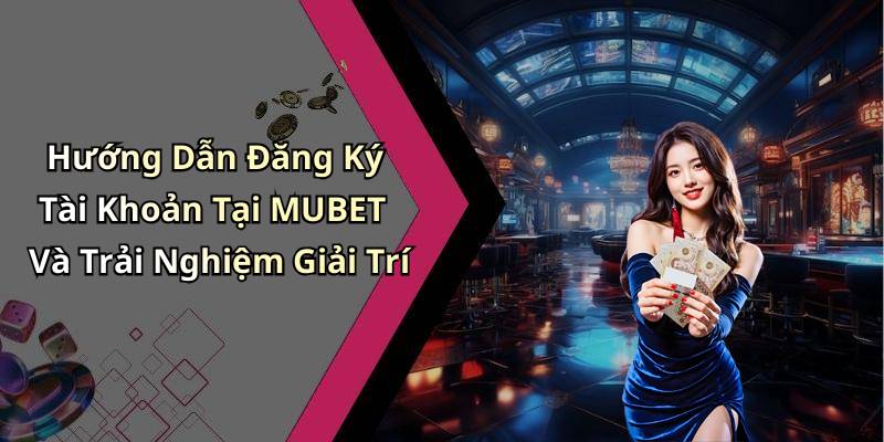 Hướng Dẫn Đăng Ký Tài Khoản Tại MUBET Và Trải Nghiệm Giải Trí