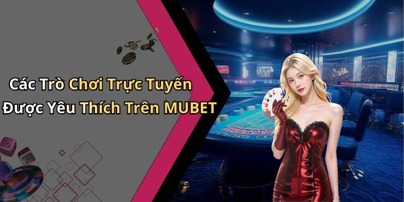 Các Trò Chơi Trực Tuyến Được Yêu Thích Trên MUBET