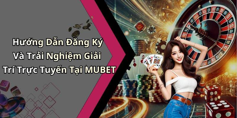 Hướng Dẫn Đăng Ký Và Trải Nghiệm Giải Trí Trực Tuyến Tại MUBET