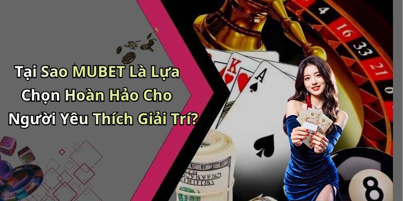 Tại Sao MUBET Là Lựa Chọn Hoàn Hảo Cho Người Yêu Thích Giải Trí?
