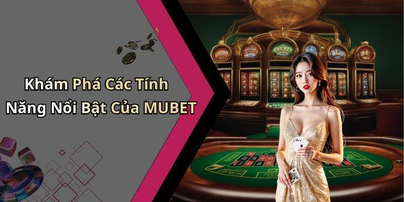 Khám Phá Các Tính Năng Nổi Bật Của MUBET