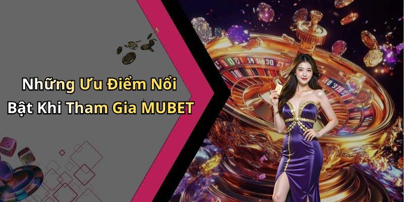 Những Ưu Điểm Nổi Bật Khi Tham Gia MUBET