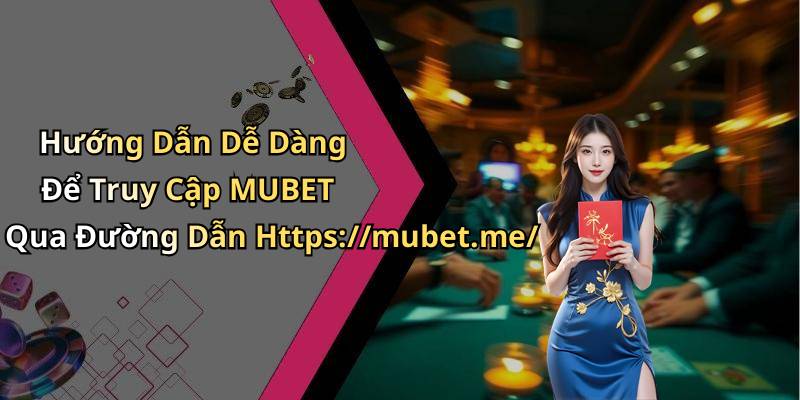 Hướng Dẫn Dễ Dàng Để Truy Cập MUBET Qua Đường Dẫn Https://mubet.me/