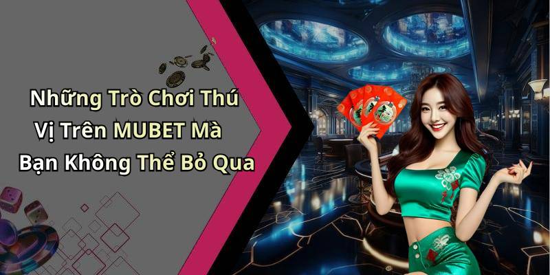 Những Trò Chơi Thú Vị Trên MUBET Mà Bạn Không Thể Bỏ Qua