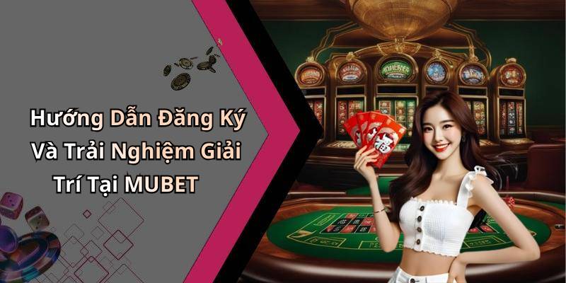 Hướng Dẫn Đăng Ký Và Trải Nghiệm Giải Trí Tại MUBET