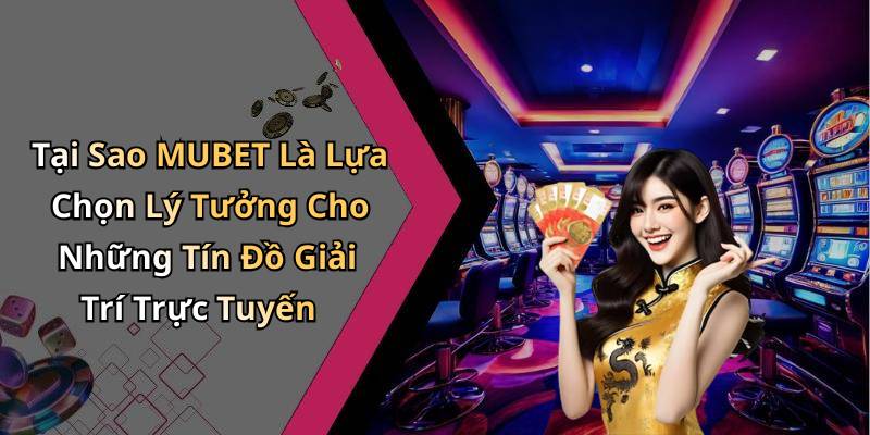 Tại Sao MUBET Là Lựa Chọn Lý Tưởng Cho Những Tín Đồ Giải Trí Trực Tuyến