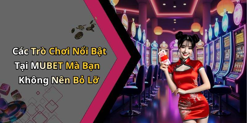Các Trò Chơi Nổi Bật Tại MUBET Mà Bạn Không Nên Bỏ Lỡ