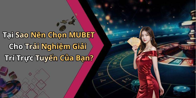 Tại Sao Nên Chọn MUBET Cho Trải Nghiệm Giải Trí Trực Tuyến Của Bạn?