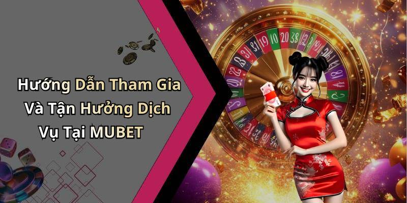 Hướng Dẫn Tham Gia Và Tận Hưởng Dịch Vụ Tại MUBET