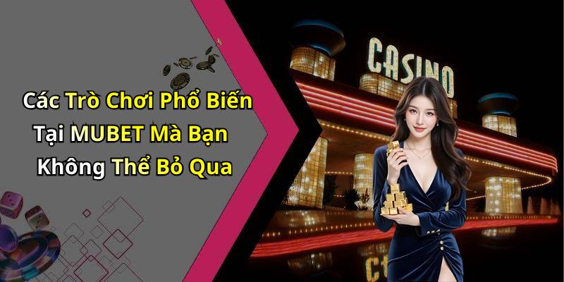 Các Trò Chơi Phổ Biến Tại MUBET Mà Bạn Không Thể Bỏ Qua