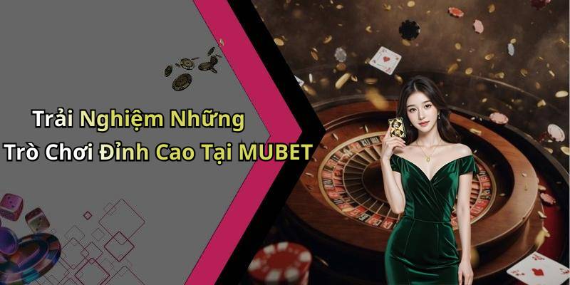 Trải Nghiệm Những Trò Chơi Đỉnh Cao Tại MUBET