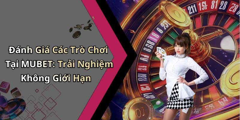 Đánh Giá Các Trò Chơi Tại MUBET: Trải Nghiệm Không Giới Hạn