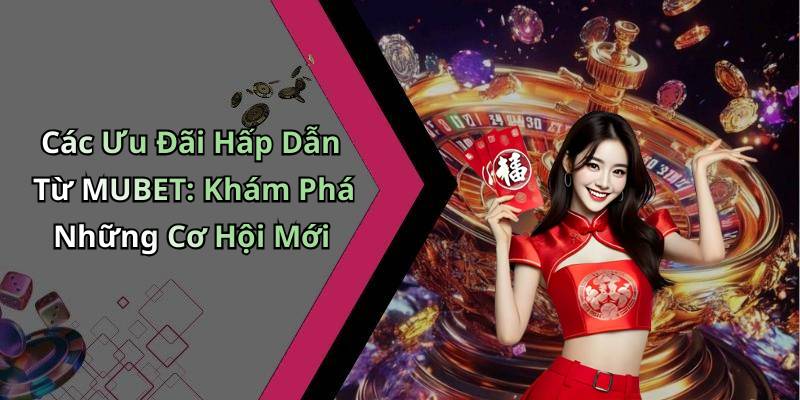 Các Ưu Đãi Hấp Dẫn Từ MUBET: Khám Phá Những Cơ Hội Mới