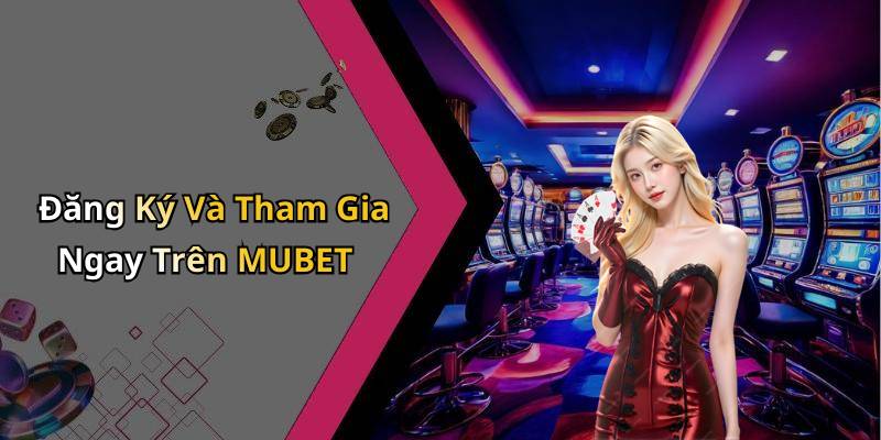 Đăng Ký Và Tham Gia Ngay Trên MUBET
