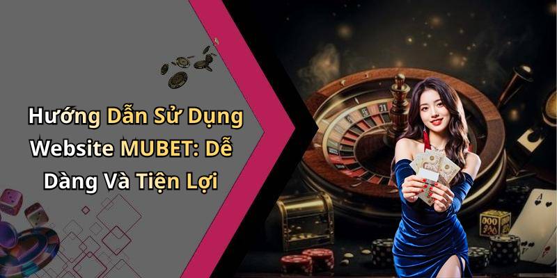 Hướng Dẫn Sử Dụng Website MUBET: Dễ Dàng Và Tiện Lợi