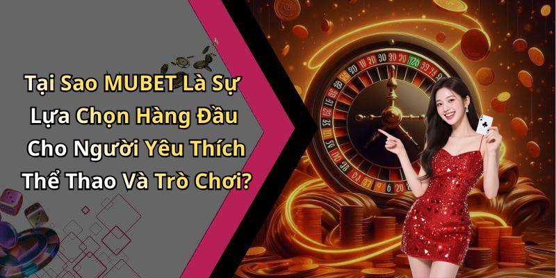Tại Sao MUBET Là Sự Lựa Chọn Hàng Đầu Cho Người Yêu Thích Thể Thao Và Trò Chơi?