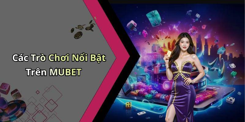 Các Trò Chơi Nổi Bật Trên MUBET
