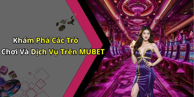 Khám Phá Các Trò Chơi Và Dịch Vụ Trên MUBET