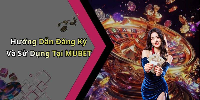 Hướng Dẫn Đăng Ký Và Sử Dụng Tại MUBET