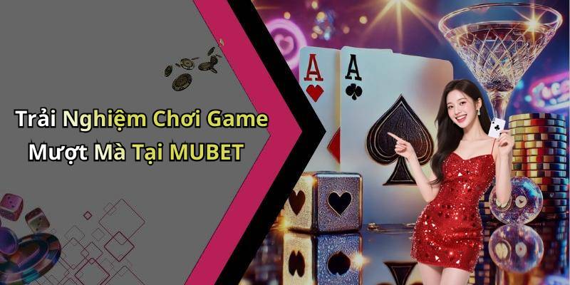 Trải Nghiệm Chơi Game Mượt Mà Tại MUBET