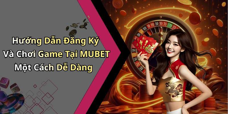 Hướng Dẫn Đăng Ký Và Chơi Game Tại MUBET Một Cách Dễ Dàng
