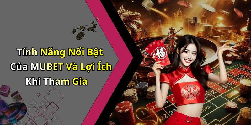 Tính Năng Nổi Bật Của MUBET Và Lợi Ích Khi Tham Gia