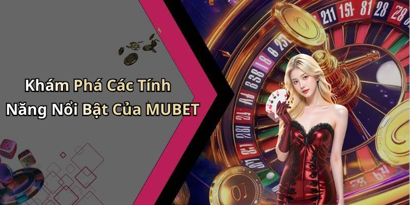 Khám Phá Các Tính Năng Nổi Bật Của MUBET