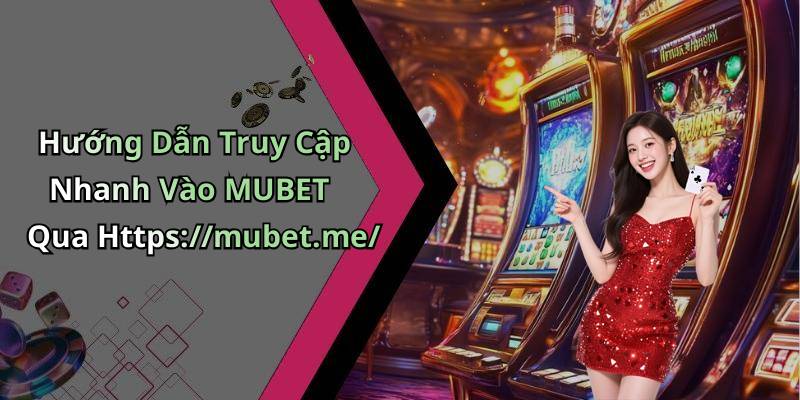 Hướng Dẫn Truy Cập Nhanh Vào MUBET Qua Https://mubet.me/