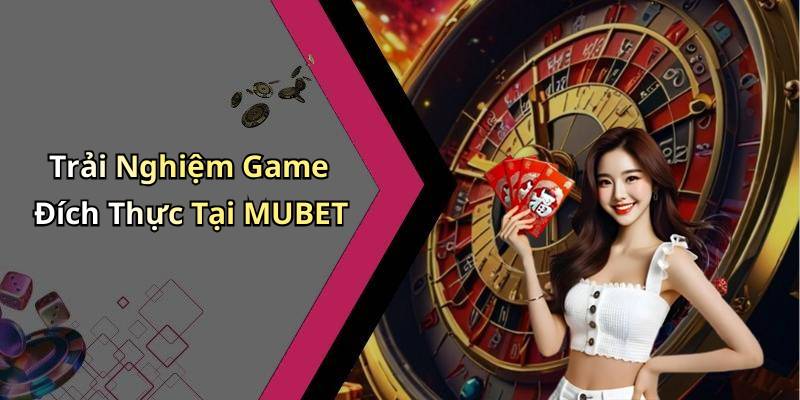 Trải Nghiệm Game Đích Thực Tại MUBET