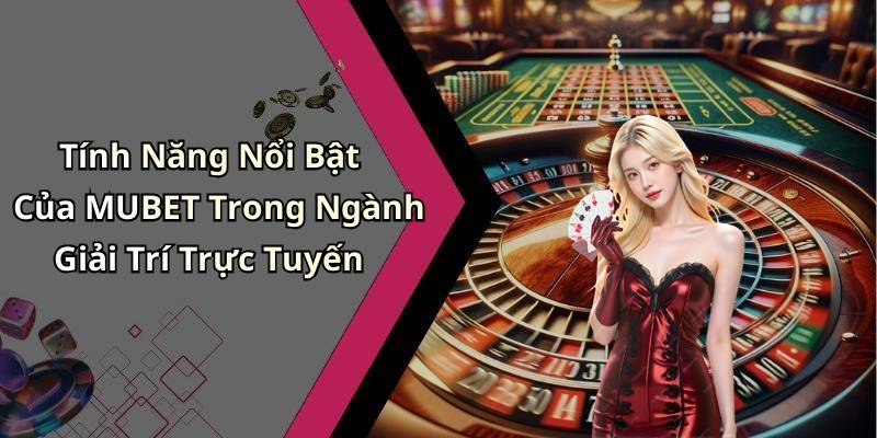 Tính Năng Nổi Bật Của MUBET Trong Ngành Giải Trí Trực Tuyến
