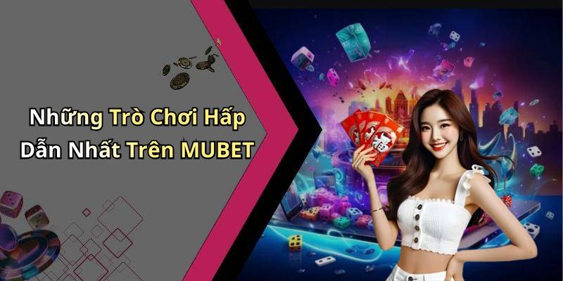 Những Trò Chơi Hấp Dẫn Nhất Trên MUBET