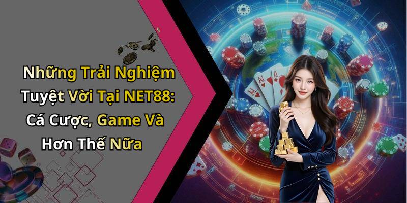 Những Trải Nghiệm Tuyệt Vời Tại NET88: Cá Cược, Game Và Hơn Thế Nữa