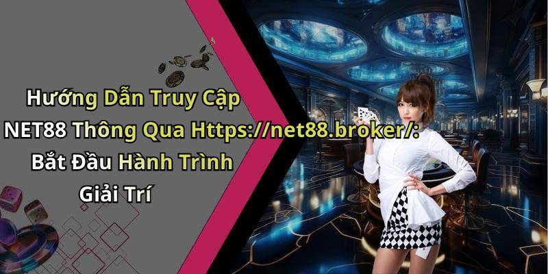 Hướng Dẫn Truy Cập NET88 Thông Qua Https://net88.broker/: Bắt Đầu Hành Trình Giải Trí