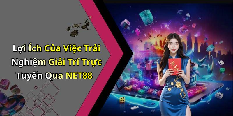 Lợi Ích Của Việc Trải Nghiệm Giải Trí Trực Tuyến Qua NET88