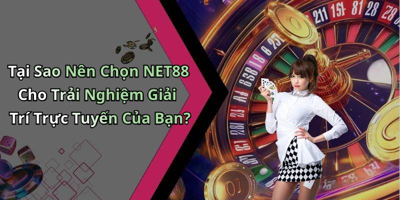 Tại Sao Nên Chọn NET88 Cho Trải Nghiệm Giải Trí Trực Tuyến Của Bạn?