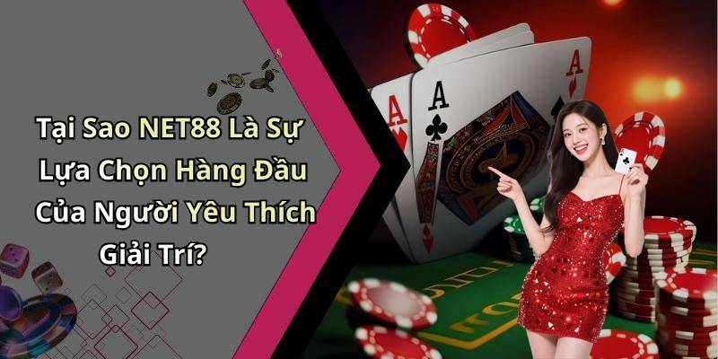 Tại Sao NET88 Là Sự Lựa Chọn Hàng Đầu Của Người Yêu Thích Giải Trí?