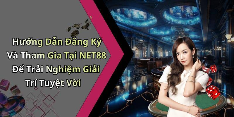 Hướng Dẫn Đăng Ký Và Tham Gia Tại NET88 Để Trải Nghiệm Giải Trí Tuyệt Vời
