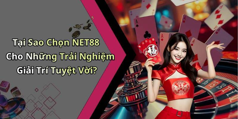 Tại Sao Chọn NET88 Cho Những Trải Nghiệm Giải Trí Tuyệt Vời?