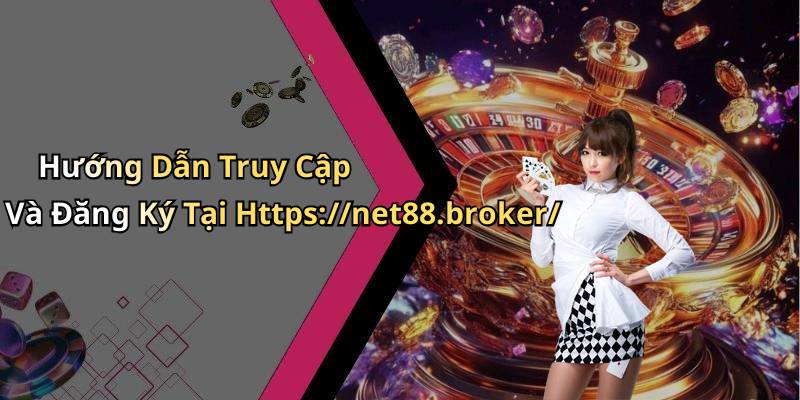 Hướng Dẫn Truy Cập Và Đăng Ký Tại Https://net88.broker/