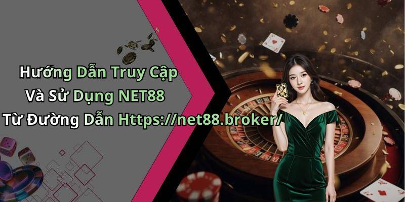 Hướng Dẫn Truy Cập Và Sử Dụng NET88 Từ Đường Dẫn Https://net88.broker/