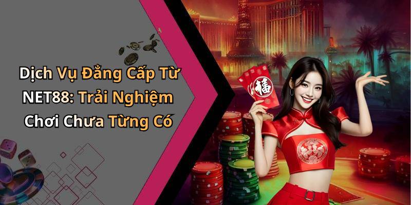 Dịch Vụ Đẳng Cấp Từ NET88: Trải Nghiệm Chơi Chưa Từng Có