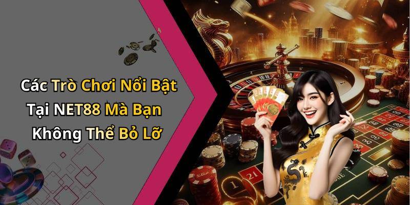 Các Trò Chơi Nổi Bật Tại NET88 Mà Bạn Không Thể Bỏ Lỡ