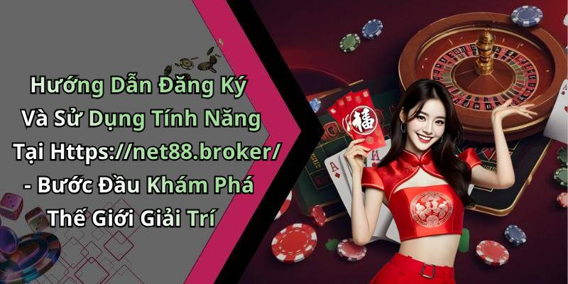 Hướng Dẫn Đăng Ký Và Sử Dụng Tính Năng Tại Https://net88.broker/ - Bước Đầu Khám Phá Thế Giới Giải Trí