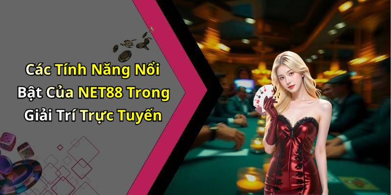 Các Tính Năng Nổi Bật Của NET88 Trong Giải Trí Trực Tuyến