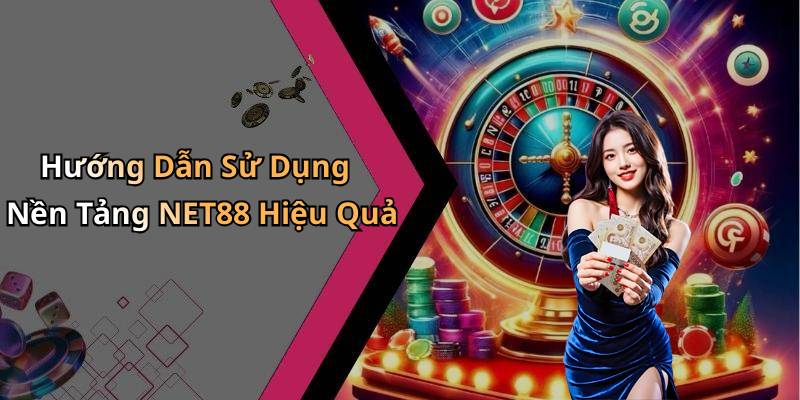 Hướng Dẫn Sử Dụng Nền Tảng NET88 Hiệu Quả
