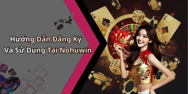 Hướng Dẫn Đăng Ký Và Sử Dụng Tại Nohuwin