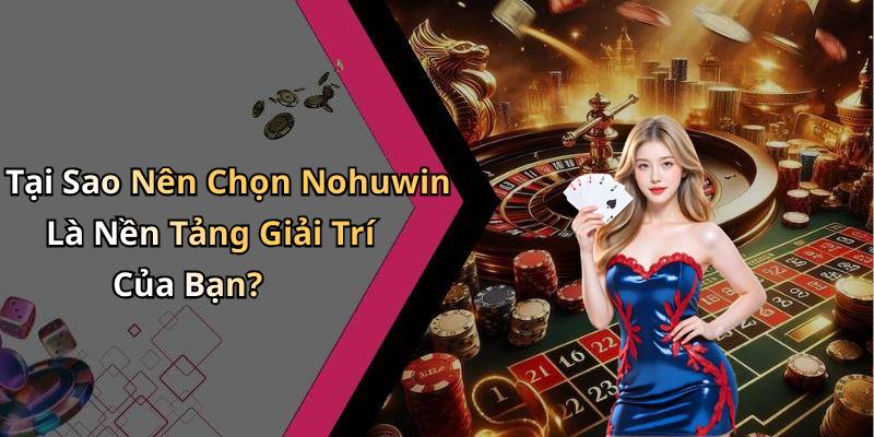 Tại Sao Nên Chọn Nohuwin Là Nền Tảng Giải Trí Của Bạn?