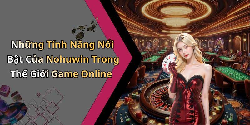 Những Tính Năng Nổi Bật Của Nohuwin Trong Thế Giới Game Online